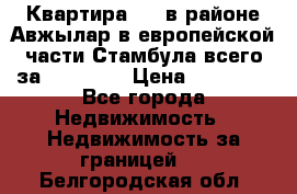 Квартира 2 1 в районе Авжылар в европейской части Стамбула всего за 38000 $. › Цена ­ 38 000 - Все города Недвижимость » Недвижимость за границей   . Белгородская обл.